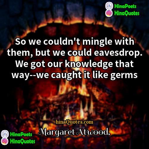 Margaret Atwood Quotes | So we couldn't mingle with them, but